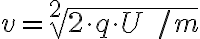  v = \sqrt[2]{2 \cdot q \cdot U \ / m} 
